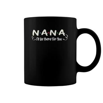 Nana I'll Be There For You Family Grandmother Gifts Coffee Mug | Mazezy UK