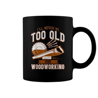 Never Too Old For Woodworking Carpenter Coffee Mug | Mazezy