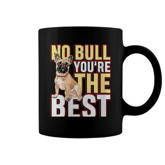 No Bull You're The Best For A Dog Owner Frenchie Owner Coffee Mug | Mazezy