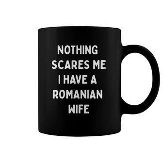 Nothing Scares Me I Have A Romanian Wife Coffee Mug | Mazezy