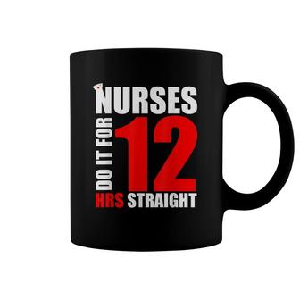 Nurse Funny Gift Nurses Do It For 12 Hours Straight Coffee Mug | Mazezy