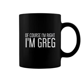 Of Course I Am Right I Am Greg Funny Gift Idea Coffee Mug - Seseable