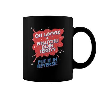 Oh Lawwd Whatchu Doin Terry Put It In Reverse Coffee Mug | Mazezy