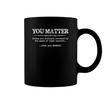 Physics Teacher Gifts - You Matter Then You Energy Funny Gag Gift Ideas For Science & Physics Te Coffee Mug | Mazezy