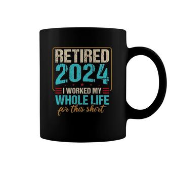 Retired 2024 I Worked My Whole Life For This Coffee Mug | Mazezy