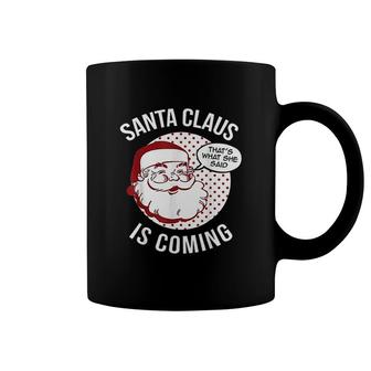 Santa Claus Is Coming That What She Said Coffee Mug | Mazezy
