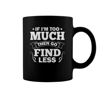 Sarcasm Sarcastic Saying If I'm Too Much Then Go Find Less Coffee Mug | Mazezy DE