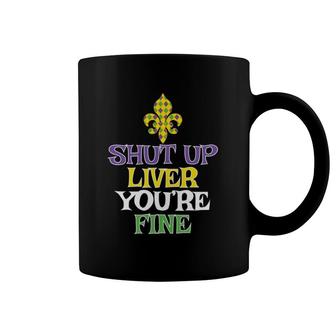 Shut Up Liver You're Fine Mardi Gras Party Drinking Coffee Mug | Mazezy