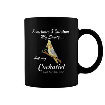 Sometimes I Question My Sanity My Cockatiel Told Me I'm Fine Coffee Mug | Mazezy