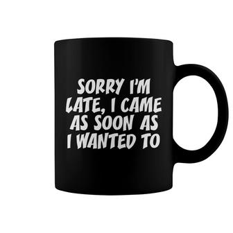 Sorry I'm Late, I Came As Soon As I Wanted To Funny Coffee Mug | Mazezy