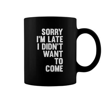 Sorry I'm Late I Didn't Want To Come Sarcastic Funny Coffee Mug | Mazezy