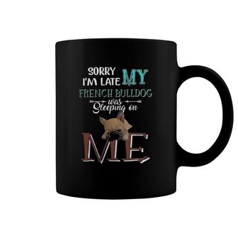 Sorry I'm Late My French Bulldog Was Slepeping On Me Funny Coffee Mug | Mazezy