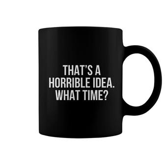That Is A Horrible Idea What Time Coffee Mug | Mazezy