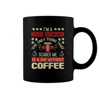 That Scares Me Is A Day Without Coffee Nurse Educator Coffee Mug | Mazezy