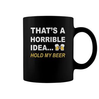That's A Horrible Idea Hold My Beer Funny Drinking Coffee Mug | Mazezy
