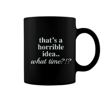 Thats A Horrible Idea What Time Coffee Mug | Mazezy