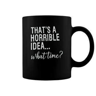 Thats A Horrible Idea What Time Coffee Mug | Mazezy