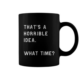 Thats A Horrible Idea What Time Coffee Mug | Mazezy