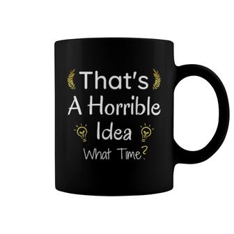 Thats A Horrible Idea What Time Coffee Mug | Mazezy
