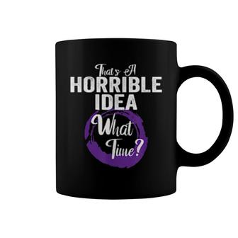 That's A Horrible Idea, What Time The Idea Is Terrible Coffee Mug | Mazezy
