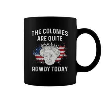 The Colonies Are Quite Rowdy Today Funny 4Th Of July Queen Coffee Mug | Mazezy