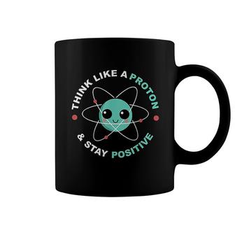 Think Like A Proton And Stay Positive Coffee Mug | Mazezy