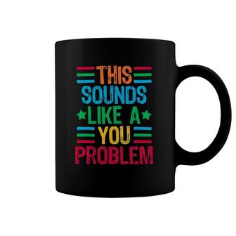 This Sounds Like A You Problem Coffee Mug | Mazezy