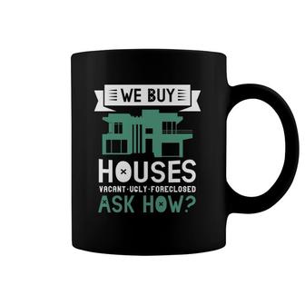 We Buy Houses Vacant Ugly Foreclosed Ask How Realtor Estate Coffee Mug | Mazezy