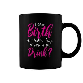 Womens Funny I Gave Birth 21 Years Ago Where's My Drink Coffee Mug | Mazezy AU