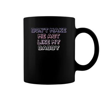 Womens Funny Teens Girls Mom Gift Don't Make Me Act Like My Daddy Coffee Mug