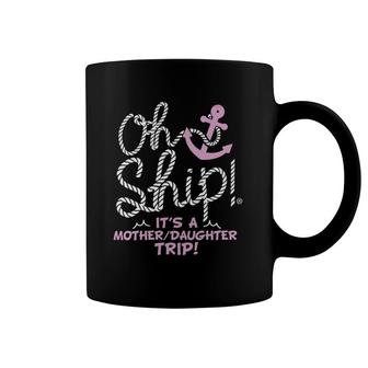 Womens Oh Ship It's A Mother Daughter Trip - Cruise Coffee Mug | Mazezy