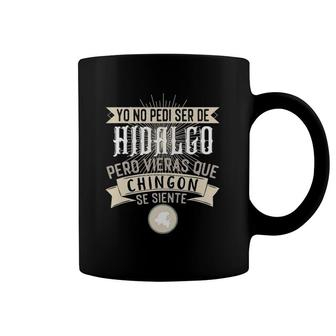 Yo No Pedí Ser De Hidalgo Pero Vieras Que Chingon Se Siente Coffee Mug | Mazezy