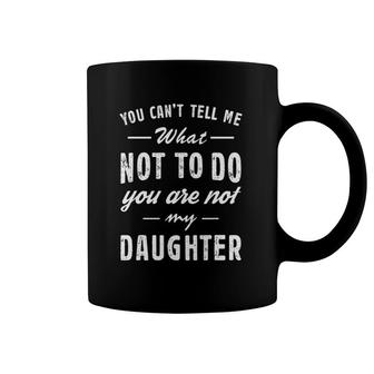 You Can't Tell Me What Not To Do You Are Not Our Daughter Coffee Mug | Mazezy