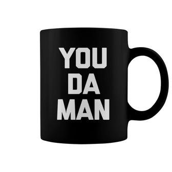 You Da Man Funny Saying Sarcastic Novelty Humor Cool Coffee Mug | Mazezy