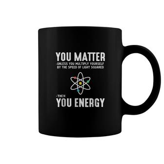 You Matter Then You Energy Coffee Mug | Mazezy