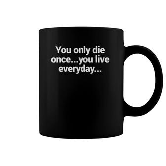 You Only Die OnceYou Live Everyday Coffee Mug | Mazezy