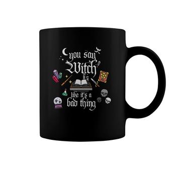 You Say Witch Like It's A Bad Thing Funny Halloween Coffee Mug | Mazezy