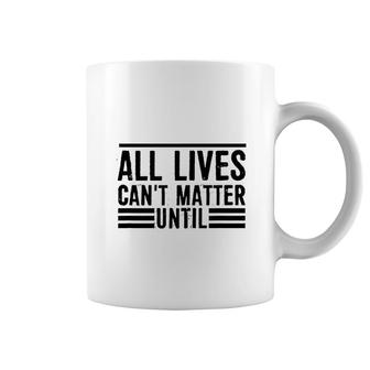 All Lives Cant Matter Until Coffee Mug | Mazezy