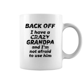 Back Off I Have A Crazy Grandpa I'm Not Afraid To Use Him Coffee Mug | Mazezy