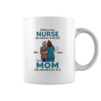 Behind Every Nurse Who Believes In Herself Is A Mom Who Believed In Her First Mother's Day Gift Mom And Jessica Coffee Mug | Mazezy