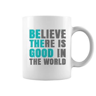 Believe There Is Good In The World Coffee Mug | Mazezy