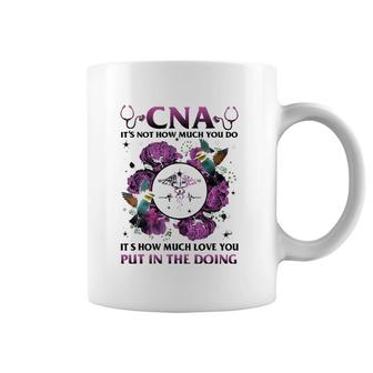 Cna It's Not How Much You Do It's How Much Love Nurse Coffee Mug | Mazezy