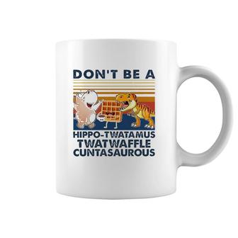 Don't Be A Hippo Twatamus Twatwaffle Cuntasaurous Coffee Mug | Mazezy