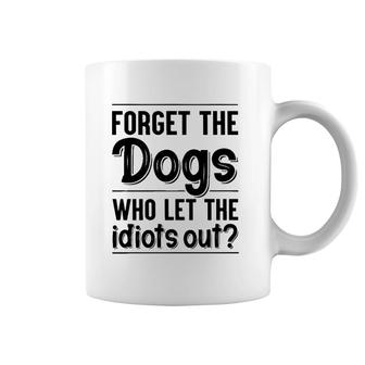 Forget The Dogs Who Let The Idiots Out Funny Saying Coffee Mug | Mazezy