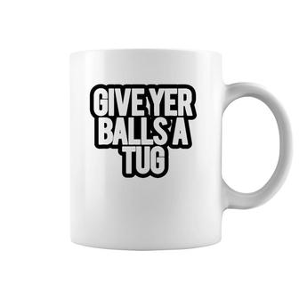 Funny Give Yer Balls A Tug Coffee Mug | Mazezy