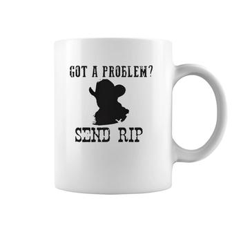 Got A Problem Send Rip Coffee Mug | Mazezy