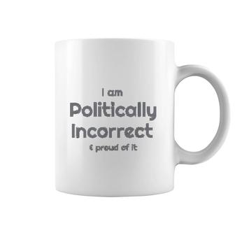 I Am Politically Incorrect And Proud Of It Funny Coffee Mug | Mazezy