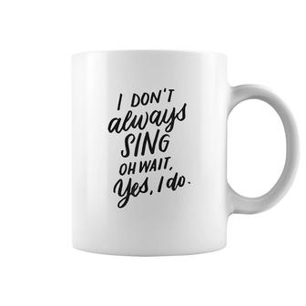 I Dont Always Sing Oh Wait Yes I Do Coffee Mug | Mazezy