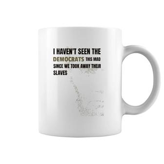 I Haven't Seen The Democrats This Mad Took Away Slaves Coffee Mug | Mazezy