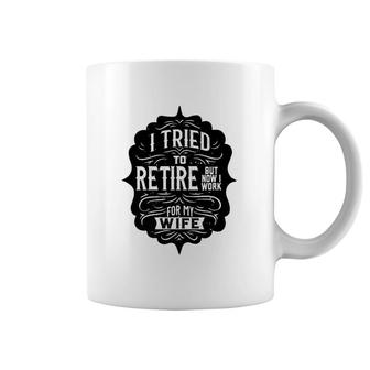 I Tried To Retire But Now I Work For My Wife Graphic Coffee Mug | Mazezy